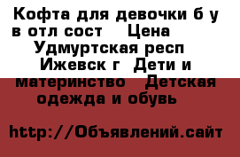 Кофта для девочки б/у в отл.сост. › Цена ­ 200 - Удмуртская респ., Ижевск г. Дети и материнство » Детская одежда и обувь   